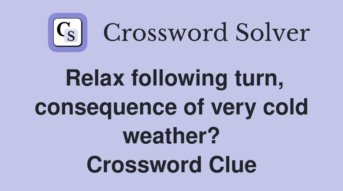 Relax following turn, consequence of very cold weather? Crossword